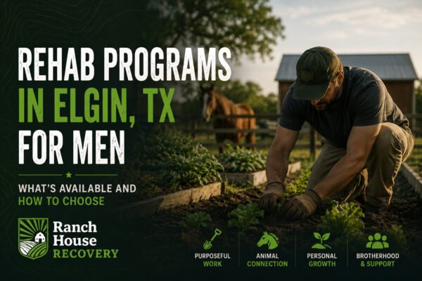 Rehab Programs in Elgin, TX for Men: What’s Available and How to Choose